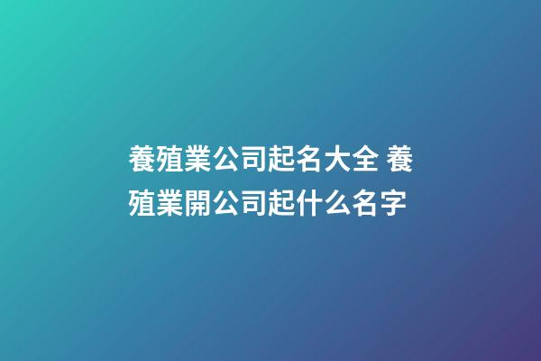 養殖業公司起名大全 養殖業開公司起什么名字-第1張-公司起名-玄機派